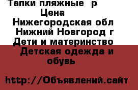 Тапки пляжные, р.30-34 › Цена ­ 100 - Нижегородская обл., Нижний Новгород г. Дети и материнство » Детская одежда и обувь   